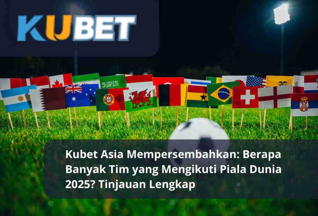 Kubet Asia Mempersembahkan Berapa Banyak Tim yang Mengikuti Piala Dunia 2025 Tinjauan Lengkap