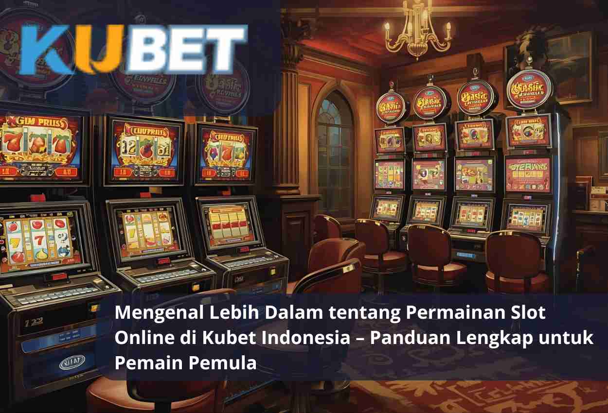 Mengenal Lebih Dalam tentang Permainan Slot Online di Kubet Indonesia – Panduan Lengkap untuk Pemain Pemula